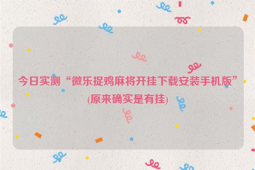 今日实测“微乐捉鸡麻将开挂下载安装手机版”(原来确实是有挂)