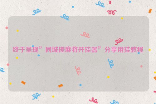 终于呈现”同城搓麻将开挂器”分享用挂教程