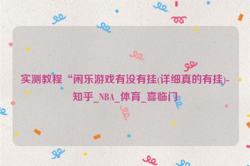 实测教程“闲乐游戏有没有挂(详细真的有挂)-知乎_NBA_体育_喜临门