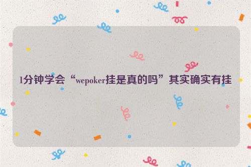 1分钟学会“wepoker挂是真的吗”其实确实有挂