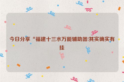 今日分享“福建十三水万能辅助器!其实确实有挂