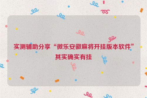 实测辅助分享“微乐安徽麻将开挂版本软件”其实确实有挂