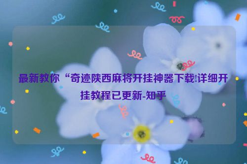 最新教你“奇迹陕西麻将开挂神器下载!详细开挂教程已更新-知乎