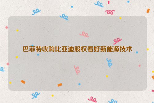 巴菲特收购比亚迪股权看好新能源技术