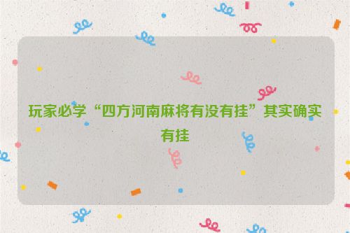 玩家必学“四方河南麻将有没有挂”其实确实有挂