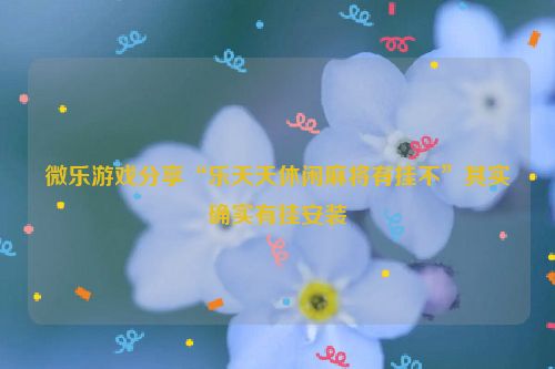 微乐游戏分享“乐天天休闲麻将有挂不”其实确实有挂安装