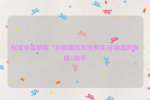 玩家必备教程“心悦踢坑有没有挂(详细真的有挂)-知乎