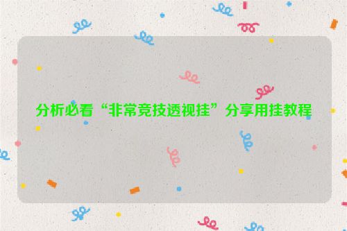 分析必看“非常竞技透视挂”分享用挂教程