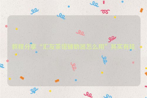 教程分享“汇友茶馆辅助器怎么用”其实有挂