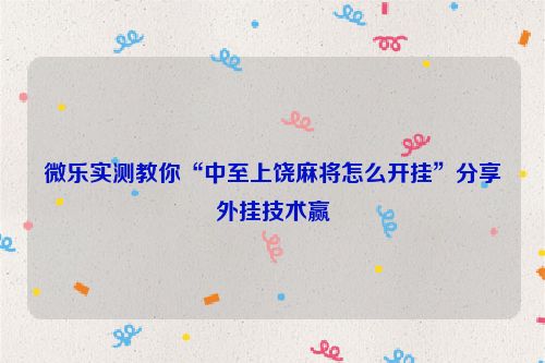 微乐实测教你“中至上饶麻将怎么开挂”分享外挂技术赢