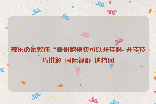 微乐必赢教你“哥哥跑得快可以开挂吗- 开挂技巧讲解_国际视野_迪特网