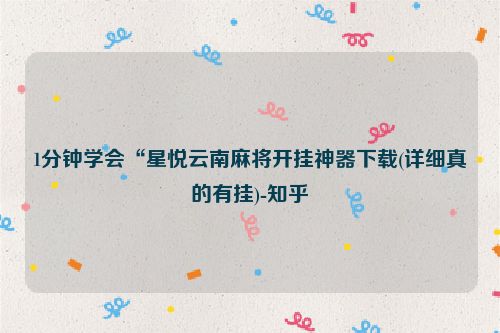 1分钟学会“星悦云南麻将开挂神器下载(详细真的有挂)-知乎