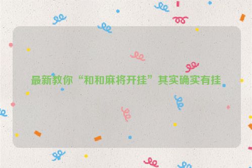 最新教你“和和麻将开挂”其实确实有挂