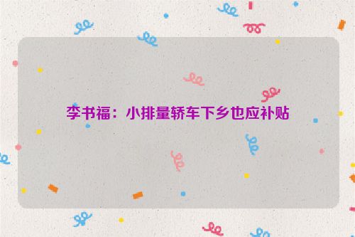 李书福：小排量轿车下乡也应补贴