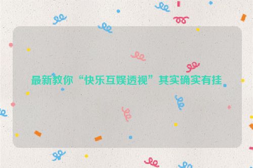 最新教你“快乐互娱透视”其实确实有挂