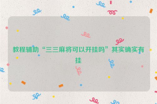 教程辅助“三三麻将可以开挂吗”其实确实有挂