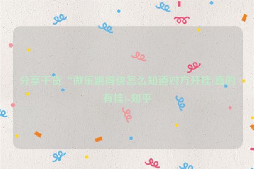 分享干货“微乐跑得快怎么知道对方开挂(真的有挂)-知乎