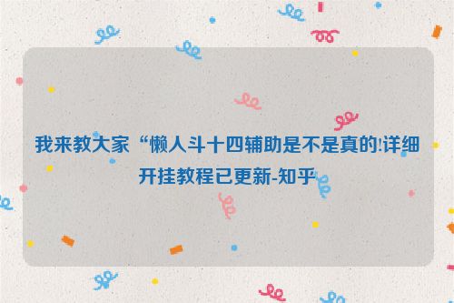 我来教大家“懒人斗十四辅助是不是真的!详细开挂教程已更新-知乎