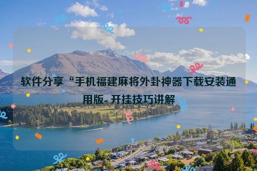 软件分享“手机福建麻将外卦神器下载安装通用版- 开挂技巧讲解