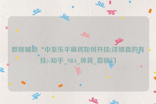 教程辅助“中至乐平麻将如何开挂(详细真的有挂)-知乎_NBA_体育_喜临门