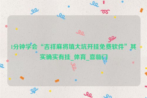 1分钟学会“吉祥麻将填大坑开挂免费软件”其实确实有挂_体育_喜临门