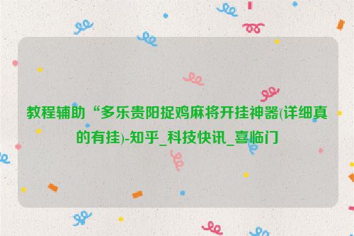 教程辅助“多乐贵阳捉鸡麻将开挂神器(详细真的有挂)-知乎_科技快讯_喜临门