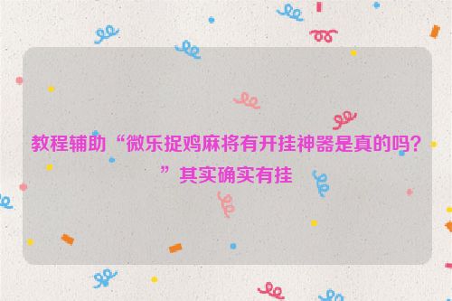 教程辅助“微乐捉鸡麻将有开挂神器是真的吗？”其实确实有挂