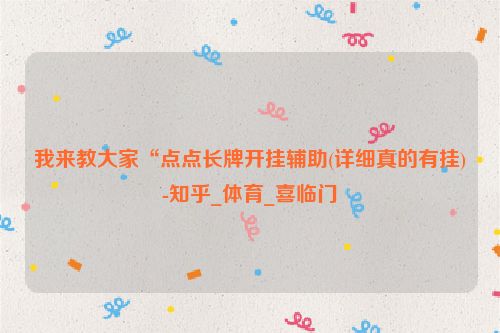 我来教大家“点点长牌开挂辅助(详细真的有挂)-知乎_体育_喜临门