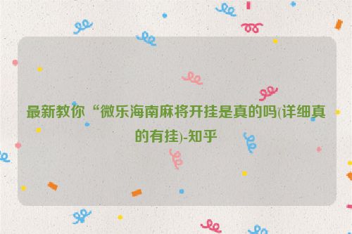 最新教你“微乐海南麻将开挂是真的吗(详细真的有挂)-知乎