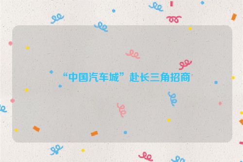 “中国汽车城”赴长三角招商