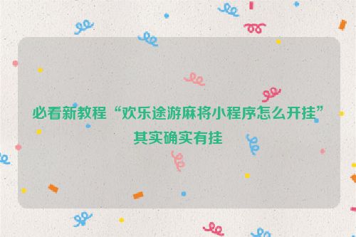 必看新教程“欢乐途游麻将小程序怎么开挂”其实确实有挂
