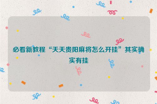 必看新教程“天天贵阳麻将怎么开挂”其实确实有挂