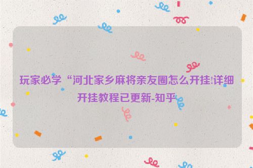 玩家必学“河北家乡麻将亲友圈怎么开挂!详细开挂教程已更新-知乎