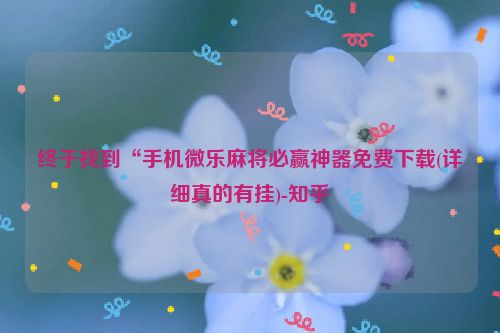 终于找到“手机微乐麻将必赢神器免费下载(详细真的有挂)-知乎