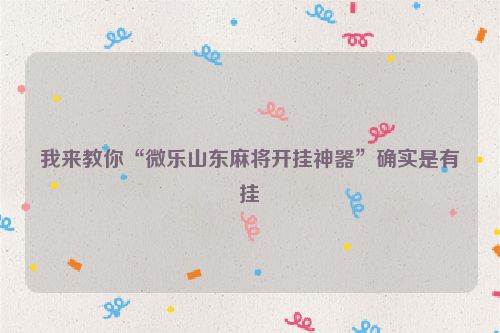 我来教你“微乐山东麻将开挂神器”确实是有挂