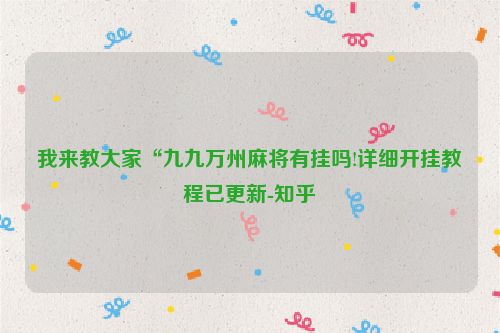 我来教大家“九九万州麻将有挂吗!详细开挂教程已更新-知乎
