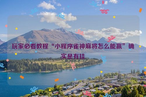 玩家必看教程“小程序雀神麻将怎么能赢”确实是有挂
