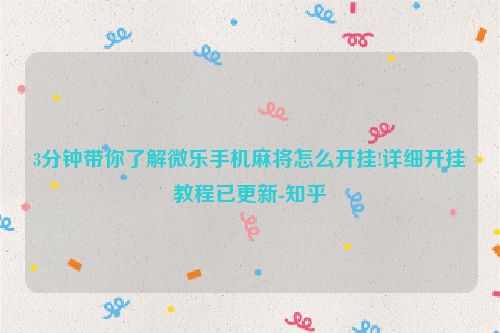 3分钟带你了解微乐手机麻将怎么开挂!详细开挂教程已更新-知乎