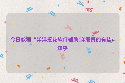 今日教程“洋洋挖花软件辅助(详细真的有挂)-知乎