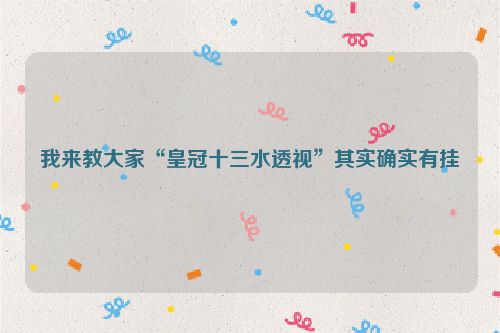 我来教大家“皇冠十三水透视”其实确实有挂