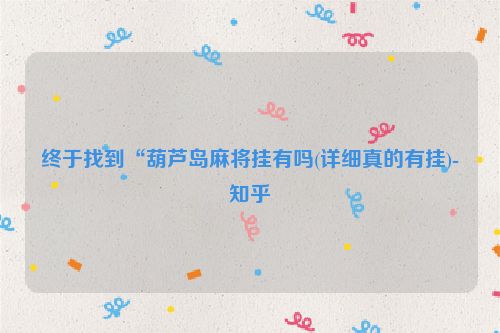 终于找到“葫芦岛麻将挂有吗(详细真的有挂)-知乎