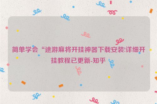 简单学会“途游麻将开挂神器下载安装!详细开挂教程已更新-知乎
