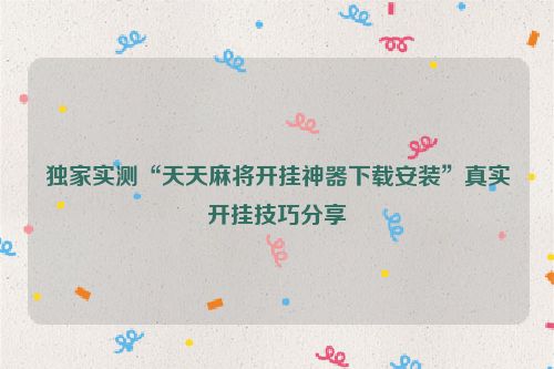 独家实测“天天麻将开挂神器下载安装”真实开挂技巧分享