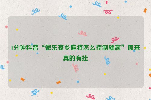 1分钟科普“微乐家乡麻将怎么控制输赢”原来真的有挂