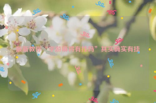 最新教你“宇游麻将有挂吗”其实确实有挂