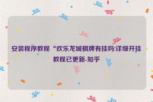 安装程序教程“欢乐龙城棋牌有挂吗!详细开挂教程已更新-知乎