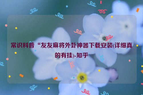 常识科普“友友麻将外卦神器下载安装(详细真的有挂)-知乎
