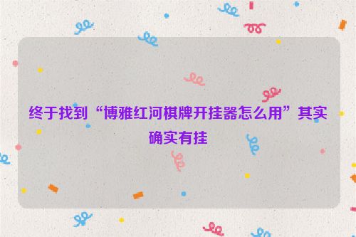 终于找到“博雅红河棋牌开挂器怎么用”其实确实有挂