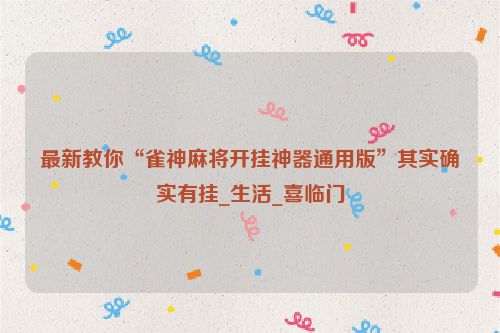 最新教你“雀神麻将开挂神器通用版”其实确实有挂_生活_喜临门
