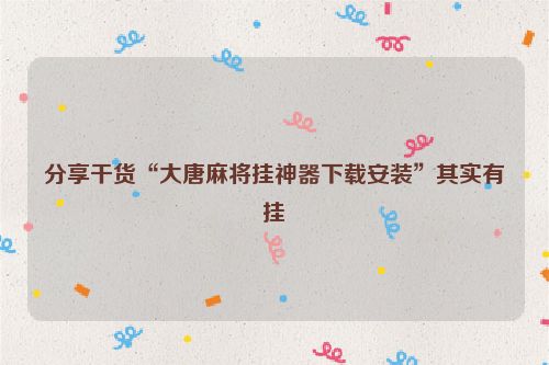 分享干货“大唐麻将挂神器下载安装”其实有挂